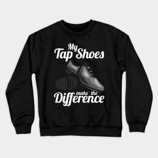 My Tap Shoes Make The Difference Dancer Crewneck Sweatshirt